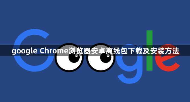 google Chrome浏览器安卓离线包下载及安装方法1