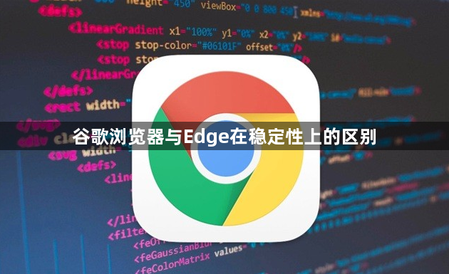谷歌浏览器与Edge在稳定性上的区别1