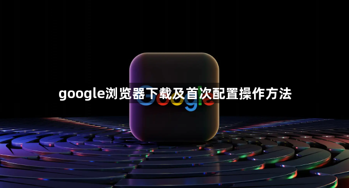 google浏览器下载及首次配置操作方法1