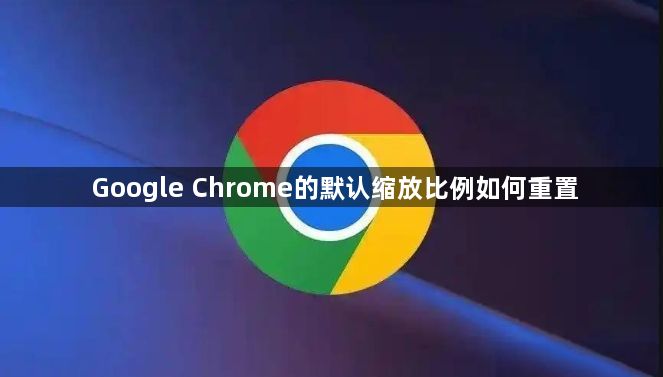 Google Chrome的默认缩放比例如何重置1