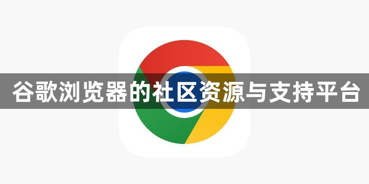 谷歌浏览器的社区资源与支持平台1