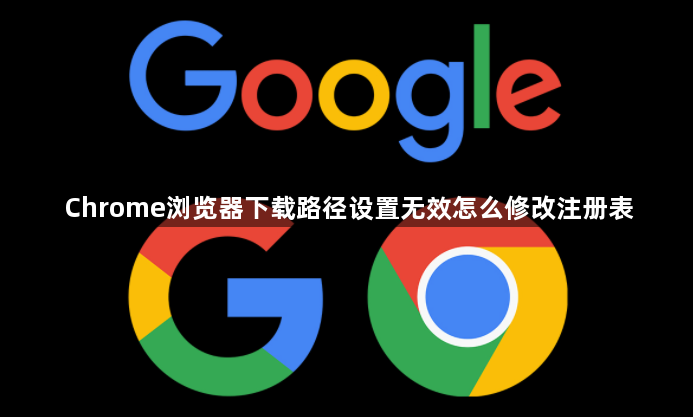 Chrome浏览器下载路径设置无效怎么修改注册表1
