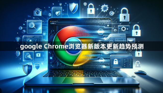 google Chrome浏览器新版本更新趋势预测1