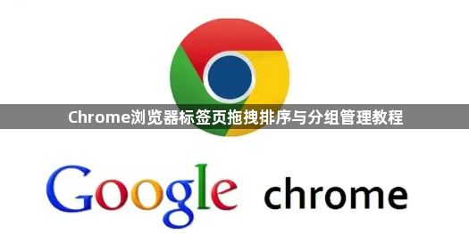 Chrome浏览器标签页拖拽排序与分组管理教程1