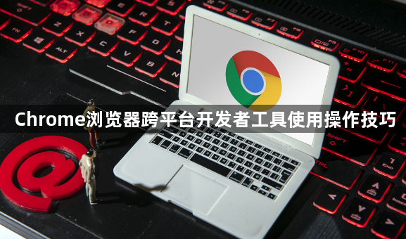 Chrome浏览器跨平台开发者工具使用操作技巧1