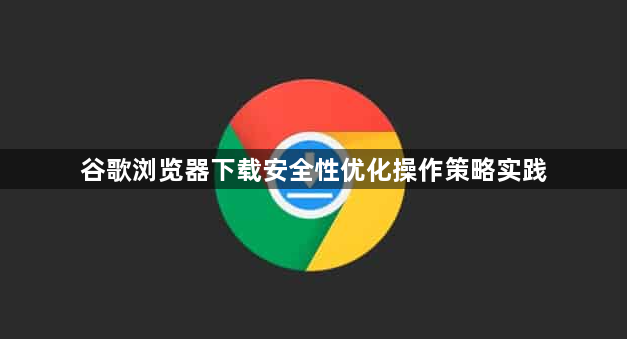 谷歌浏览器下载安全性优化操作策略实践1