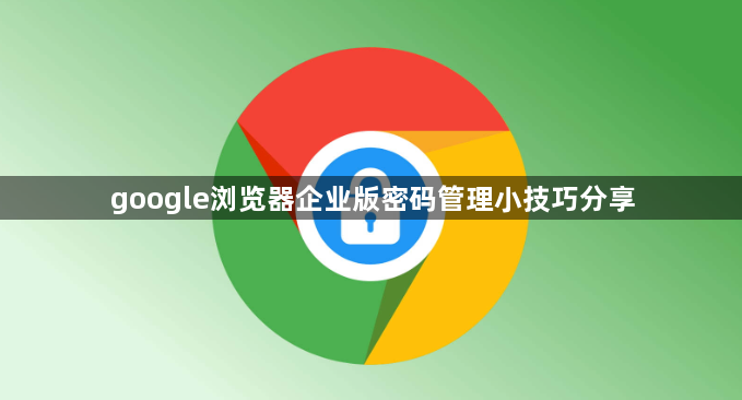 google浏览器企业版密码管理小技巧分享1