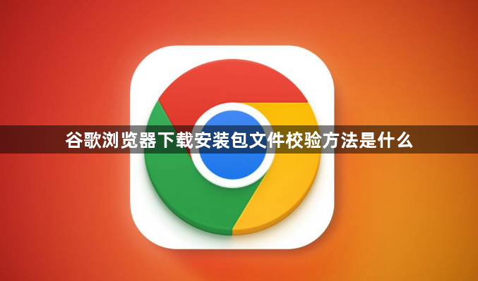 谷歌浏览器下载安装包文件校验方法是什么1