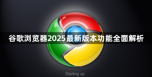谷歌浏览器2025最新版本功能全面解析1