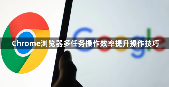 Chrome浏览器多任务操作效率提升操作技巧1