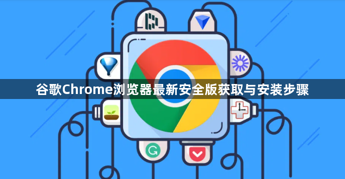 谷歌Chrome浏览器最新安全版获取与安装步骤1
