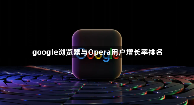 google浏览器与Opera用户增长率排名1