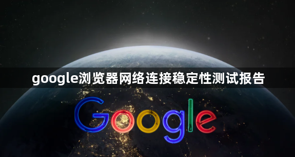 google浏览器网络连接稳定性测试报告1