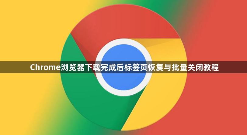 Chrome浏览器下载完成后标签页恢复与批量关闭教程1
