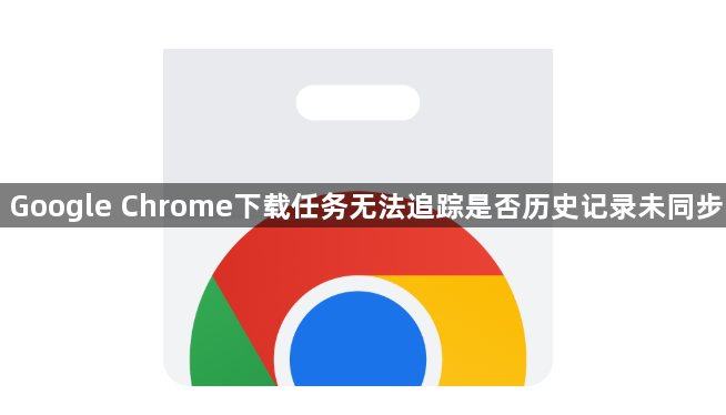 Google Chrome下载任务无法追踪是否历史记录未同步1