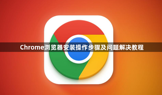 Chrome浏览器安装操作步骤及问题解决教程1