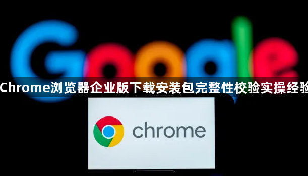 Chrome浏览器企业版下载安装包完整性校验实操经验1