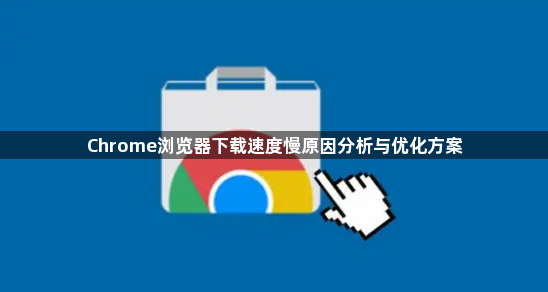 Chrome浏览器下载速度慢原因分析与优化方案1