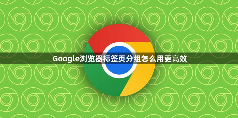 Google浏览器标签页分组怎么用更高效1