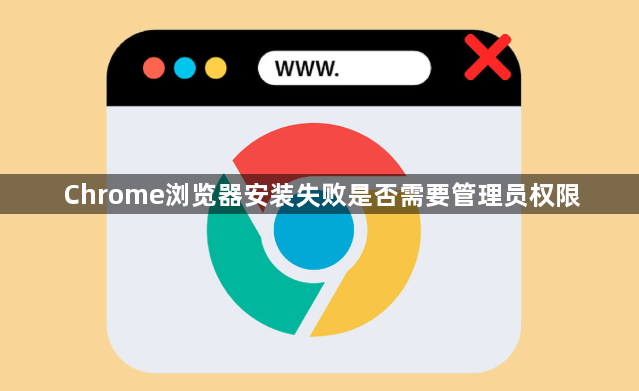 Chrome浏览器安装失败是否需要管理员权限1
