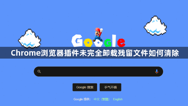 Chrome浏览器插件未完全卸载残留文件如何清除1