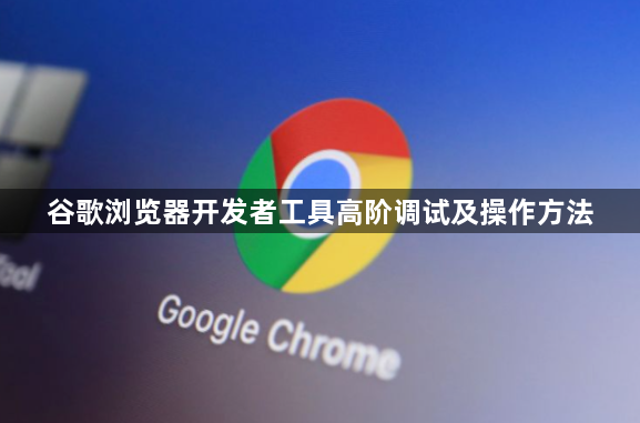 谷歌浏览器开发者工具高阶调试及操作方法1