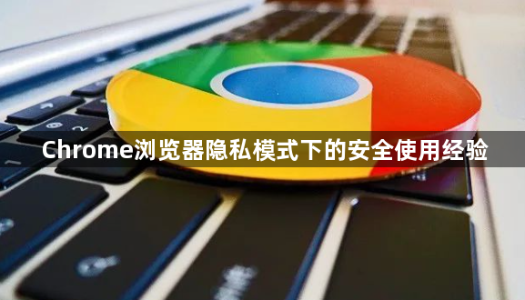 Chrome浏览器隐私模式下的安全使用经验1