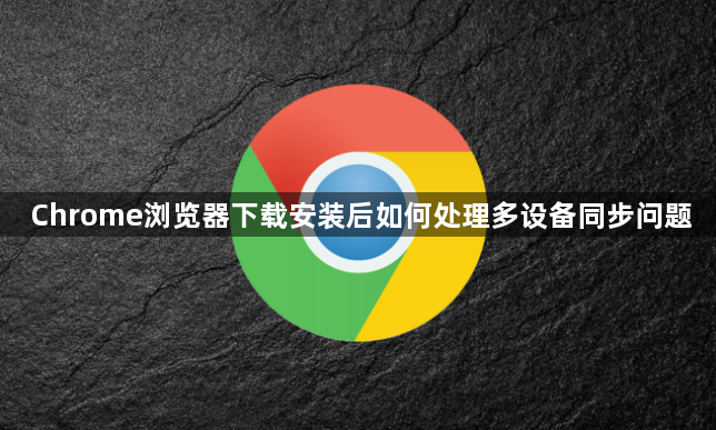 Chrome浏览器下载安装后如何处理多设备同步问题1