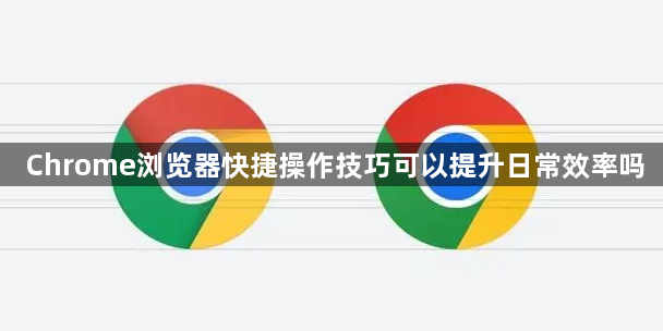 Chrome浏览器快捷操作技巧可以提升日常效率吗1