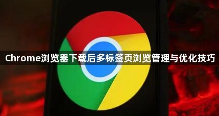 Chrome浏览器下载后多标签页浏览管理与优化技巧1