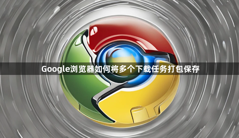 Google浏览器如何将多个下载任务打包保存1