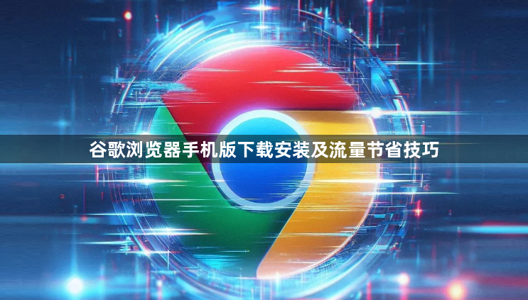 谷歌浏览器手机版下载安装及流量节省技巧1