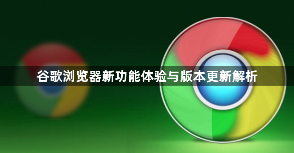 谷歌浏览器新功能体验与版本更新解析1