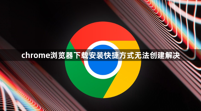 chrome浏览器下载安装快捷方式无法创建解决1