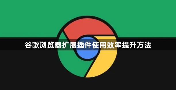 谷歌浏览器扩展插件使用效率提升方法1