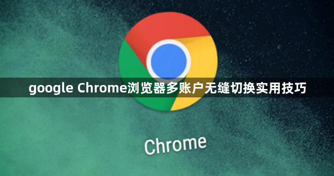 google Chrome浏览器多账户无缝切换实用技巧1