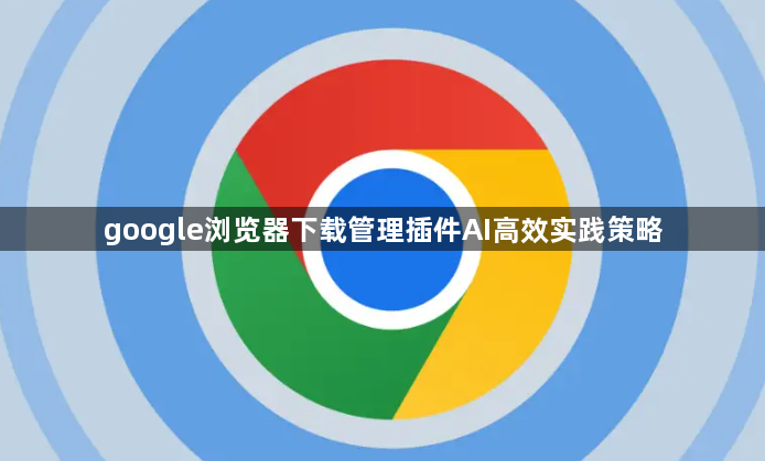 google浏览器下载管理插件AI高效实践策略1