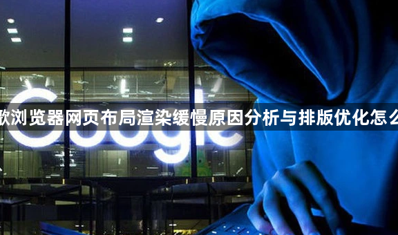 谷歌浏览器网页布局渲染缓慢原因分析与排版优化怎么做1