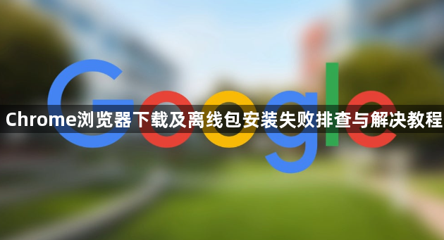 Chrome浏览器下载及离线包安装失败排查与解决教程1