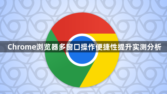 Chrome浏览器多窗口操作便捷性提升实测分析1