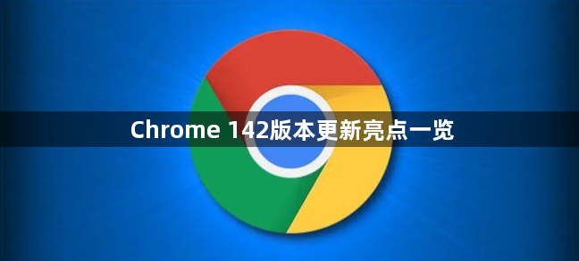 Chrome 142版本更新亮点一览1