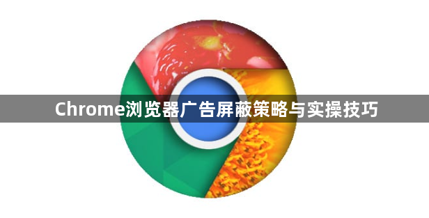 Chrome浏览器广告屏蔽策略与实操技巧1