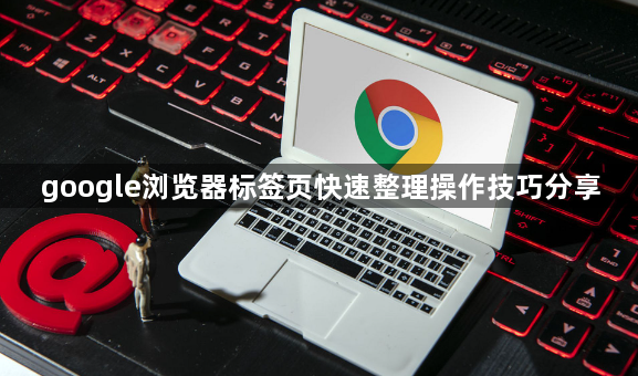 google浏览器标签页快速整理操作技巧分享1