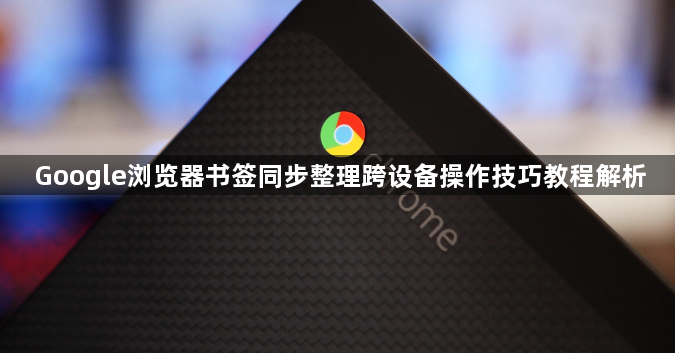 Google浏览器书签同步整理跨设备操作技巧教程解析1