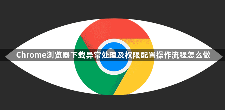 Chrome浏览器下载异常处理及权限配置操作流程怎么做1