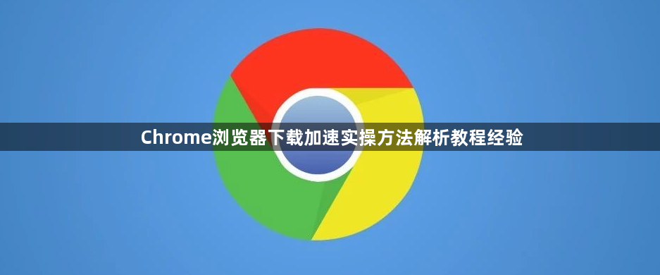 Chrome浏览器下载加速实操方法解析教程经验1