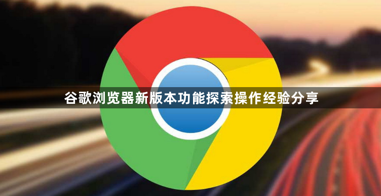 谷歌浏览器新版本功能探索操作经验分享1