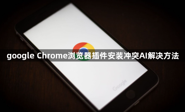 google Chrome浏览器插件安装冲突AI解决方法1