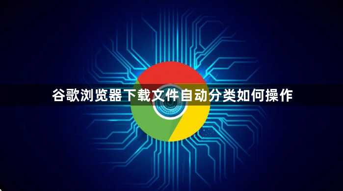 谷歌浏览器下载文件自动分类如何操作1