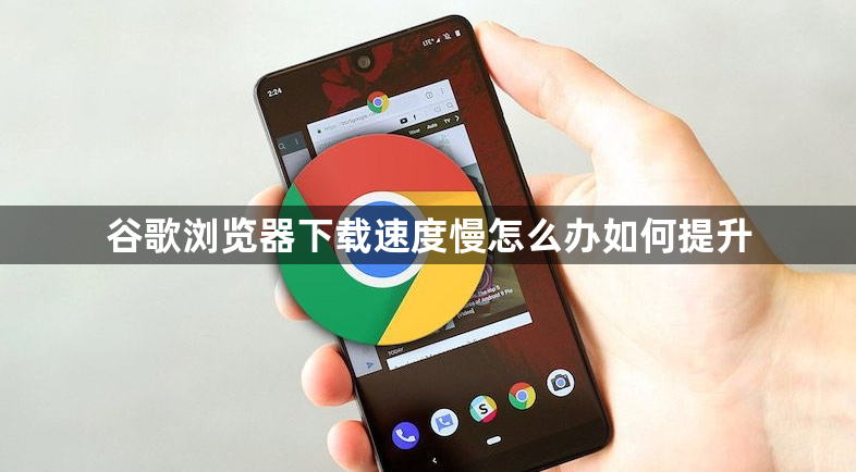 谷歌浏览器下载速度慢怎么办如何提升1